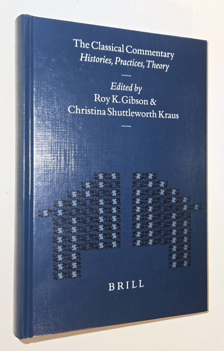 The classical commentary : histories, practices, theory. Edited by Roy K. Gibson and Christina Shuttleworth Kraus - Gibson, Roy K.; Kraus, Christina Shuttleworth (ed.)