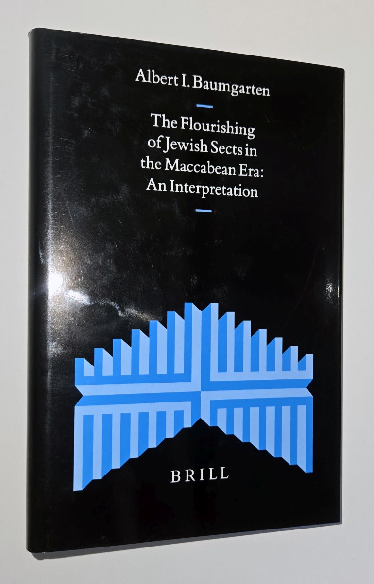 The flourishing of Jewish sects in the Maccabean era : an interpretation. By Albert I. Baumgarten. - Baumgarten, Albert I. (auth.)